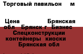 Торговый павильон 16 м2 › Цена ­ 103 000 - Брянская обл., Брянск г. Бизнес » Спецконструкции, контейнеры, киоски   . Брянская обл.